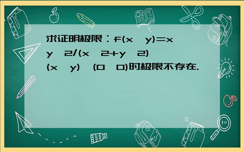 求证明极限：f(x,y)=xy^2/(x^2+y^2),(x,y)→(0,0)时极限不存在.