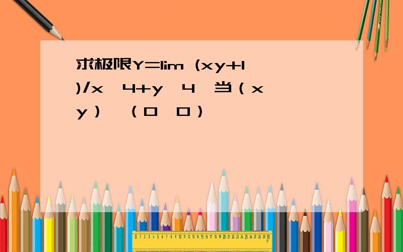 求极限Y=lim (xy+1)/x^4+y^4,当（x,y）→（0,0）,