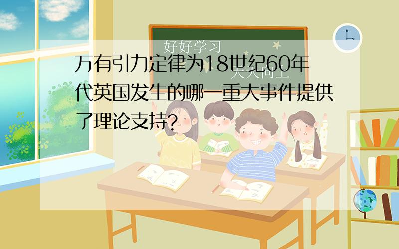 万有引力定律为18世纪60年代英国发生的哪一重大事件提供了理论支持?