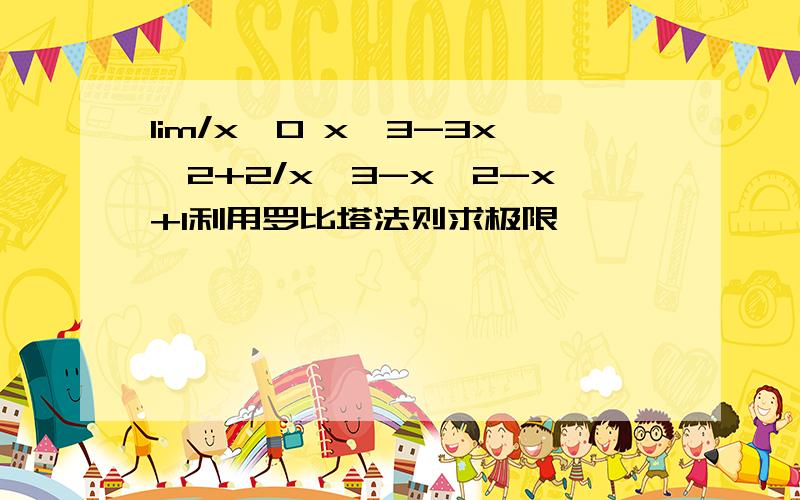 lim/x→0 x^3-3x^2+2/x^3-x^2-x+1利用罗比塔法则求极限