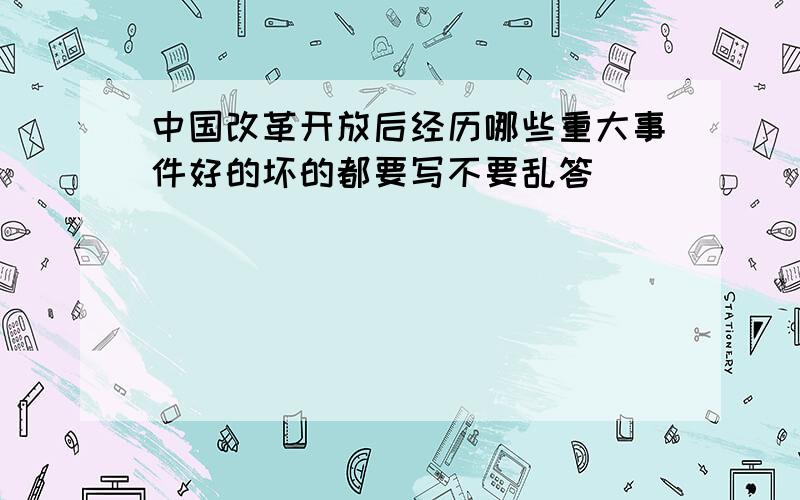 中国改革开放后经历哪些重大事件好的坏的都要写不要乱答