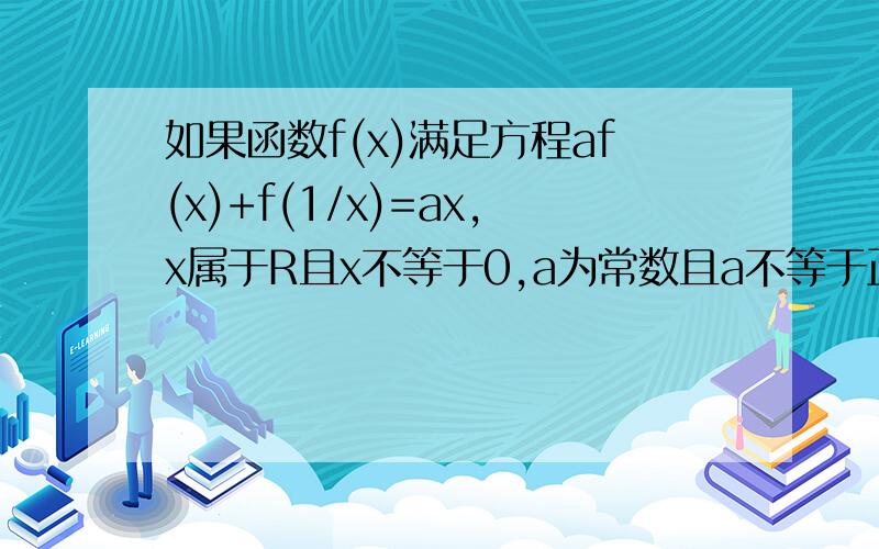 如果函数f(x)满足方程af(x)+f(1/x)=ax,x属于R且x不等于0,a为常数且a不等于正负1则f(x)=