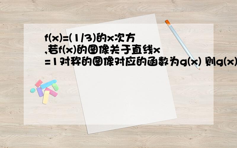 f(x)=(1/3)的x次方,若f(x)的图像关于直线x=1对称的图像对应的函数为g(x) 则g(x)=