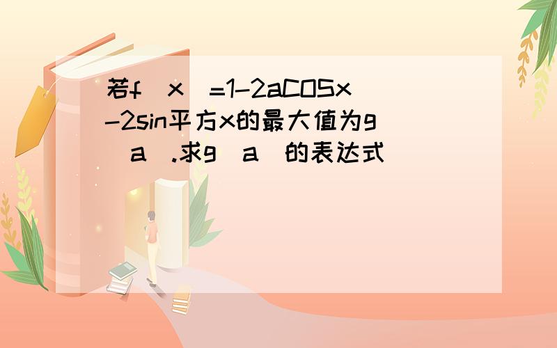 若f(x)=1-2aCOSx-2sin平方x的最大值为g(a).求g(a)的表达式