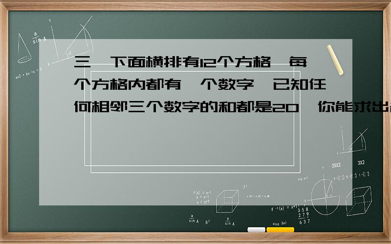 三、下面横排有12个方格,每个方格内都有一个数字,已知任何相邻三个数字的和都是20,你能求出各字母所代表的数字的值吗?