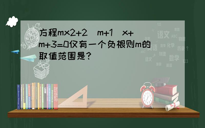 方程mx2+2（m+1）x+m+3=0仅有一个负根则m的取值范围是?