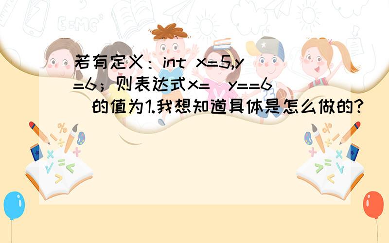 若有定义：int x=5,y=6；则表达式x=(y==6)的值为1.我想知道具体是怎么做的?