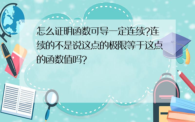 怎么证明函数可导一定连续?连续的不是说这点的极限等于这点的函数值吗?