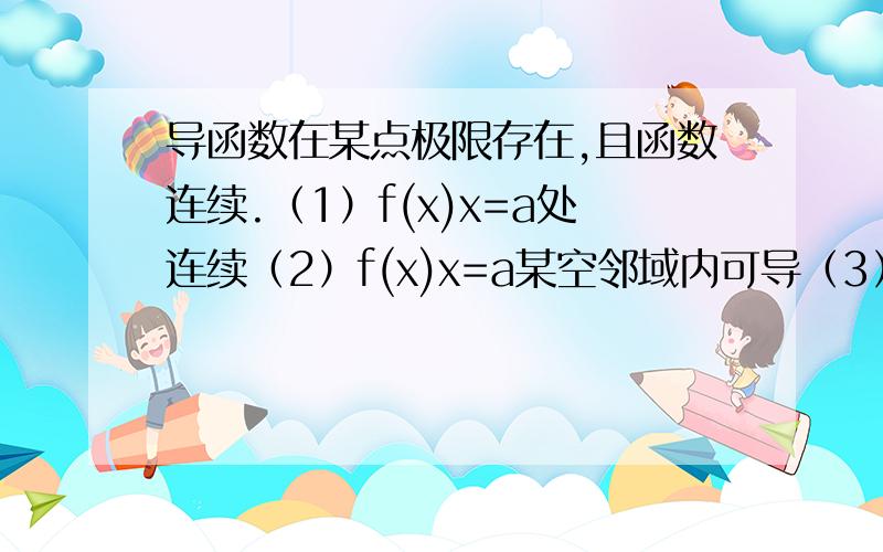 导函数在某点极限存在,且函数连续.（1）f(x)x=a处连续（2）f(x)x=a某空邻域内可导（3）lim(x→a)f＇(x)存在则)f＇(a)=lim(x→a)f＇(x）意思就是函数连续,导函数在a点极限存在,那么该点就可导且连续