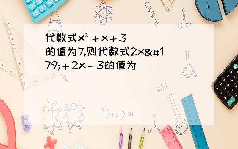 代数式x²＋x＋3的值为7,则代数式2x³＋2x－3的值为（　 　 　 　 ）