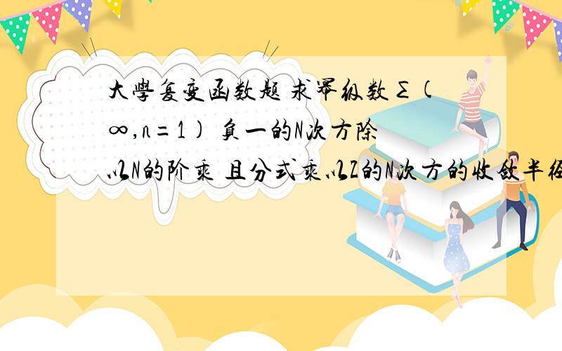 大学复变函数题 求幂级数∑(∞,n=1) 负一的N次方除以N的阶乘 且分式乘以Z的N次方的收敛半径