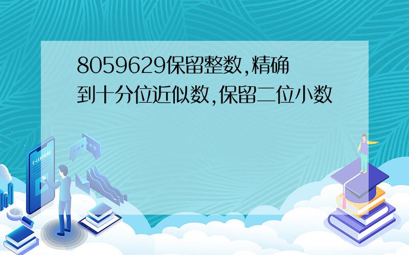 8059629保留整数,精确到十分位近似数,保留二位小数