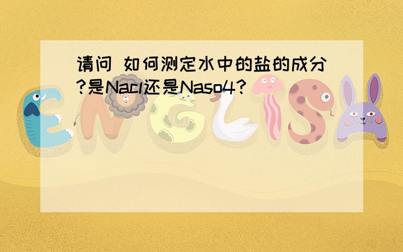 请问 如何测定水中的盐的成分?是Nacl还是Naso4?