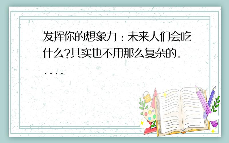 发挥你的想象力：未来人们会吃什么?其实也不用那么复杂的.....