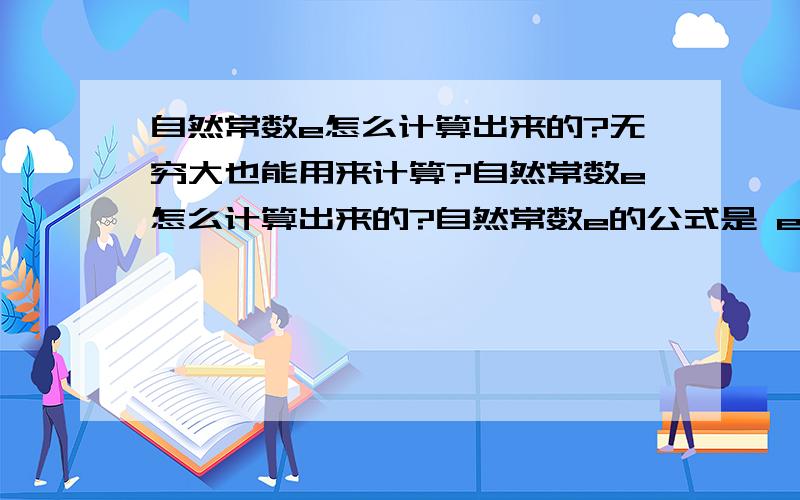 自然常数e怎么计算出来的?无穷大也能用来计算?自然常数e怎么计算出来的?自然常数e的公式是 e=（1+1/∞）^∞ 我来用汉语解释下,e等于 1加无穷大分之一的无穷大次方,也就是1加上极小的一个