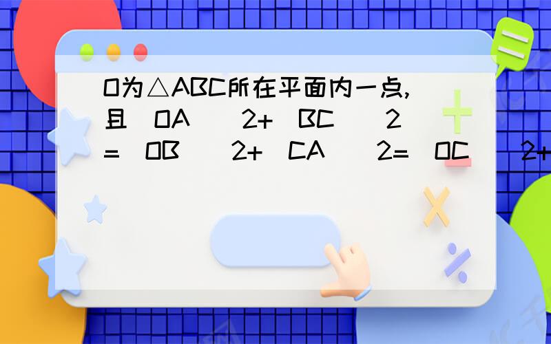 O为△ABC所在平面内一点,且[OA]^2+[BC]^2=[OB]^2+[CA]^2=[OC]^2+[AB]^2,试证：点O是△ABC的垂心