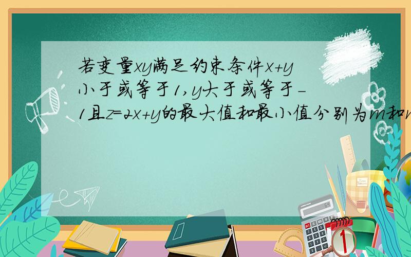 若变量xy满足约束条件x+y小于或等于1,y大于或等于-1且z=2x+y的最大值和最小值分别为m和n则m-n=6求过程