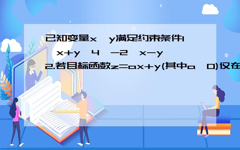 已知变量x,y满足约束条件1≤x+y≤4,-2≤x-y≤2.若目标函数z=ax+y(其中a>0)仅在点(已知变量x,y满足约束条件1≤x+y≤4,-2≤x-y≤2.若目标函数z=ax+y(其中a＞0)仅在点(3,1)处取得最大值,则a的取值范围为__.