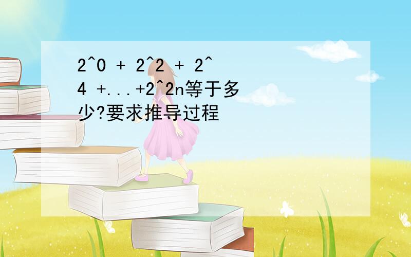 2^0 + 2^2 + 2^4 +...+2^2n等于多少?要求推导过程