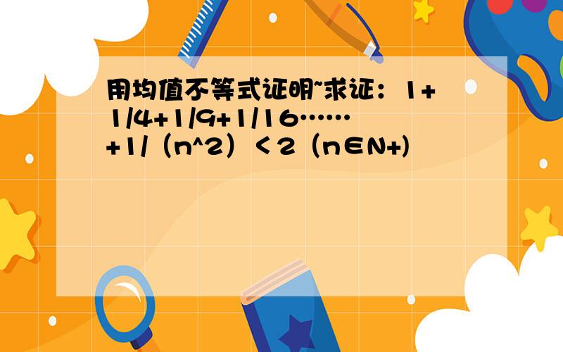 用均值不等式证明~求证：1+1/4+1/9+1/16……+1/（n^2）＜2（n∈N+)