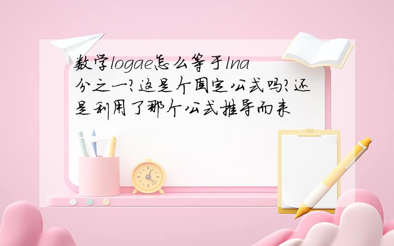 数学logae怎么等于lna分之一?这是个固定公式吗?还是利用了那个公式推导而来