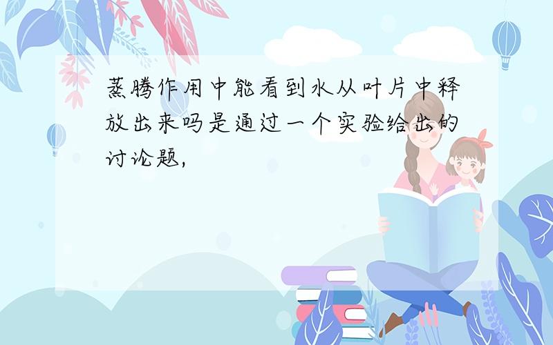 蒸腾作用中能看到水从叶片中释放出来吗是通过一个实验给出的讨论题,