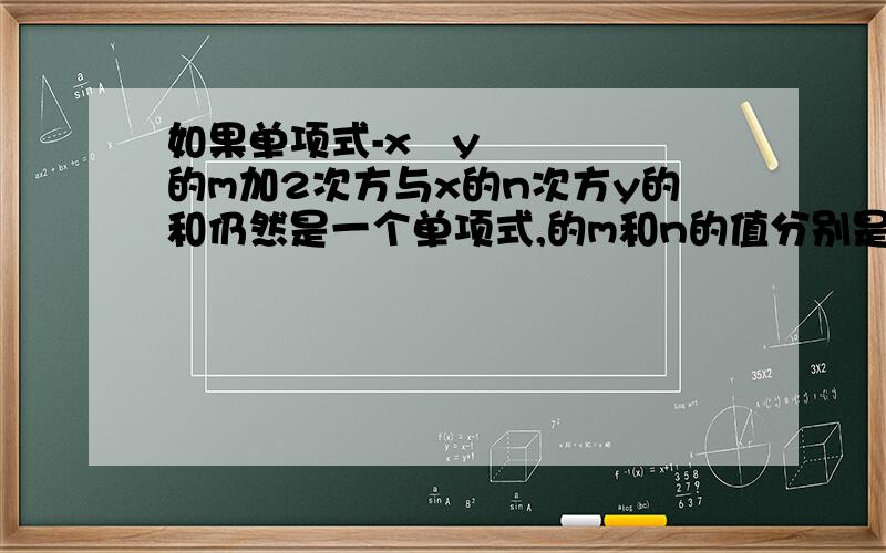 如果单项式-x²y的m加2次方与x的n次方y的和仍然是一个单项式,的m和n的值分别是?