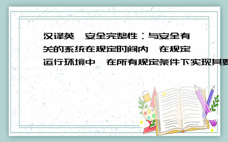 汉译英,安全完整性：与安全有关的系统在规定时间内,在规定运行环境中,在所有规定条件下实现其要求的安全功能的能力.