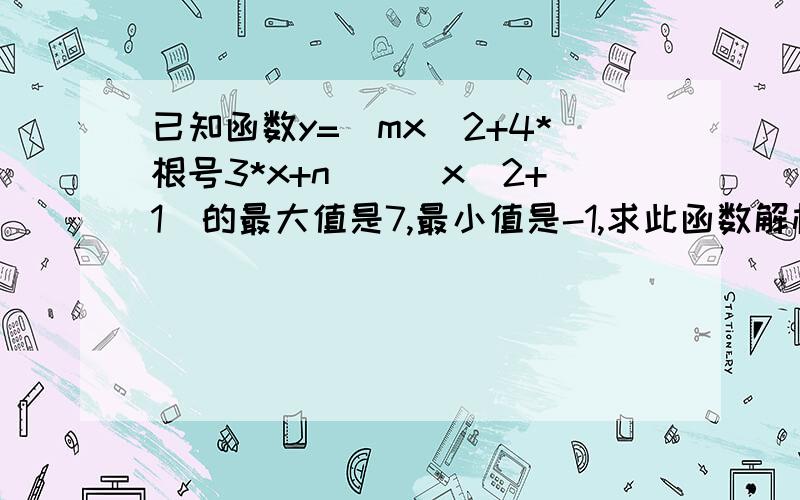 已知函数y=（mx^2+4*根号3*x+n）／（x^2+1）的最大值是7,最小值是-1,求此函数解析式.谢谢了〜