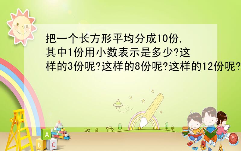 把一个长方形平均分成10份,其中1份用小数表示是多少?这样的3份呢?这样的8份呢?这样的12份呢?这样的27份呢?