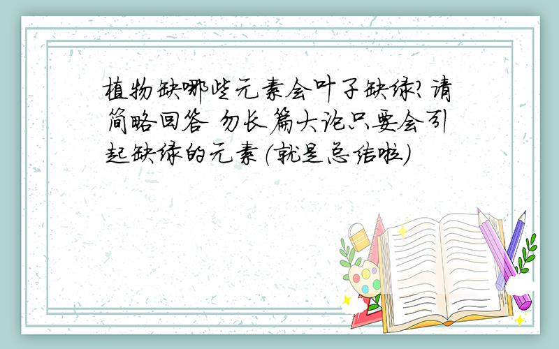 植物缺哪些元素会叶子缺绿?请简略回答 勿长篇大论只要会引起缺绿的元素（就是总结啦）