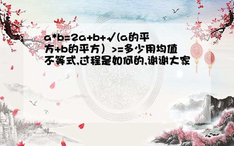 a*b=2a+b+√(a的平方+b的平方）>=多少用均值不等式,过程是如何的,谢谢大家