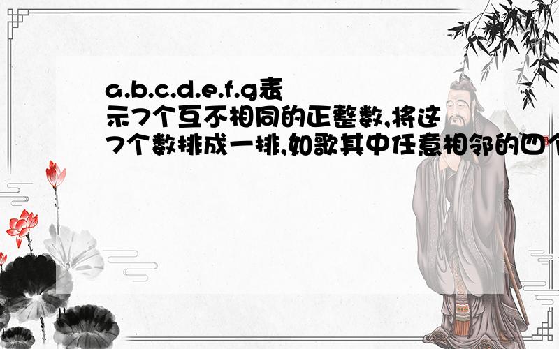 a.b.c.d.e.f.g表示7个互不相同的正整数,将这7个数排成一排,如歌其中任意相邻的四个数的和都大于20,其中等于4,那么这7个数之和的最小值是多少?a.b.c.d.e.f.g表示7个互不相同的正整数，将这7个数