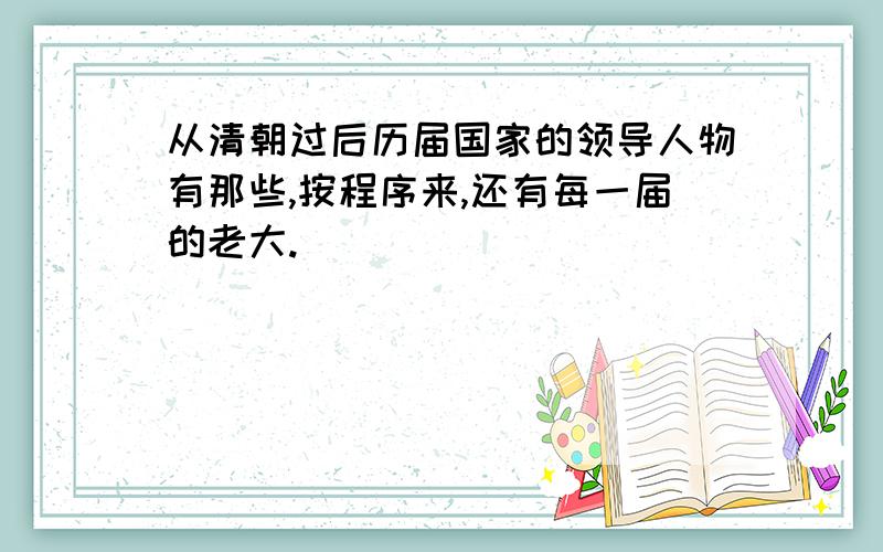 从清朝过后历届国家的领导人物有那些,按程序来,还有每一届的老大.