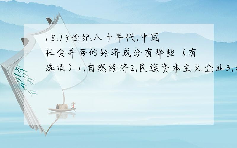 18.19世纪八十年代,中国社会并存的经济成分有那些（有选项）1,自然经济2,民族资本主义企业3,洋务企业4,外国资本主义企业