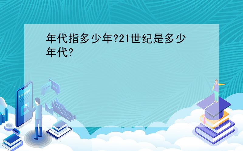 年代指多少年?21世纪是多少年代?