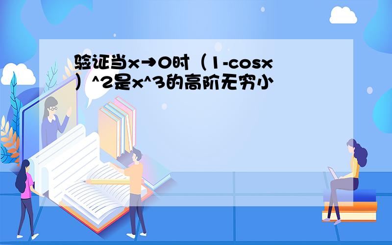 验证当x→0时（1-cosx）^2是x^3的高阶无穷小