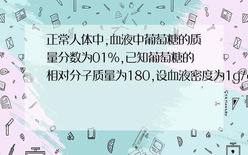 正常人体中,血液中葡萄糖的质量分数为01%,已知葡萄糖的相对分子质量为180,设血液密度为1g/cm3,则血液的物质的量浓度?