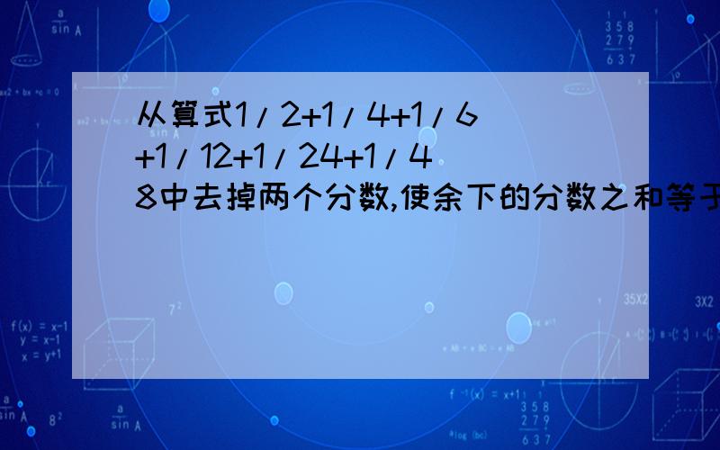 从算式1/2+1/4+1/6+1/12+1/24+1/48中去掉两个分数,使余下的分数之和等于1,则去掉的两个分数之和是多少?