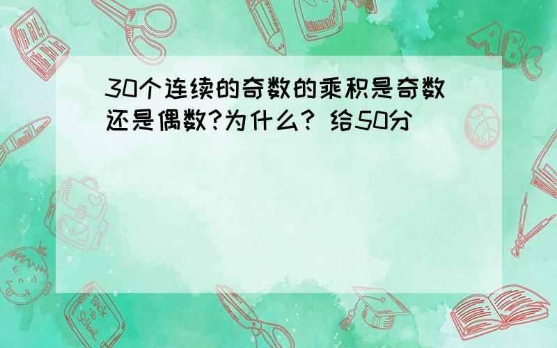 30个连续的奇数的乘积是奇数还是偶数?为什么? 给50分