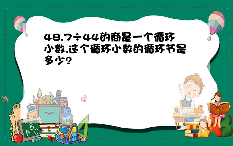 48.7÷44的商是一个循环小数,这个循环小数的循环节是多少?