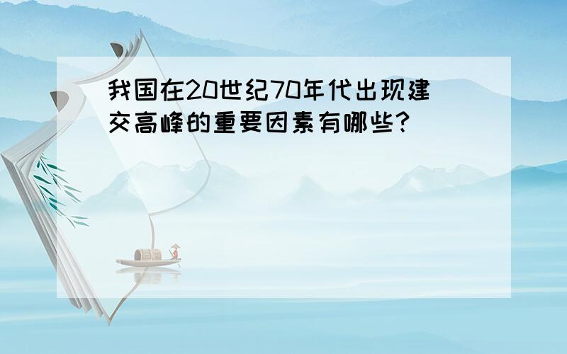 我国在20世纪70年代出现建交高峰的重要因素有哪些?