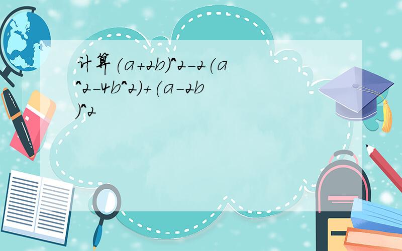 计算(a+2b)^2-2(a^2-4b^2)+(a-2b)^2