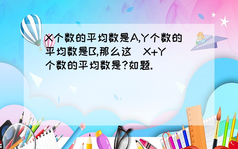 X个数的平均数是A,Y个数的平均数是B,那么这(X+Y)个数的平均数是?如题.