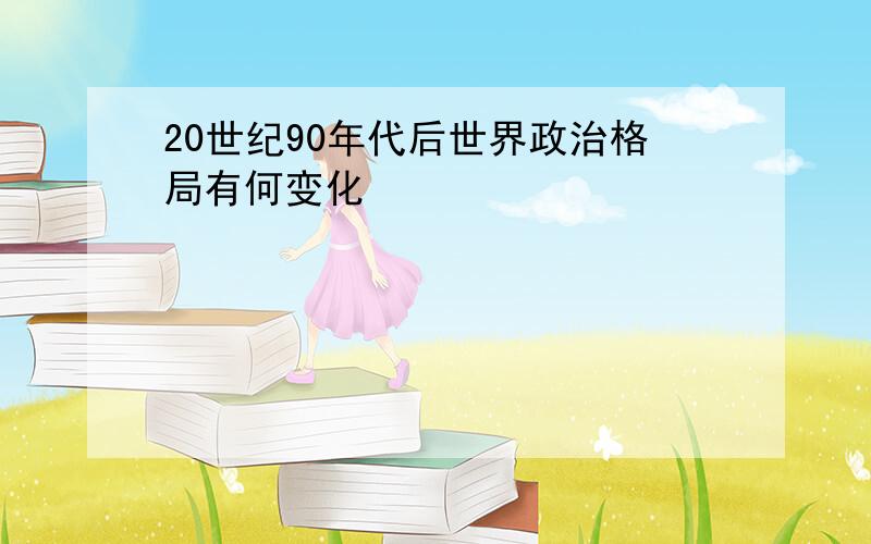 20世纪90年代后世界政治格局有何变化