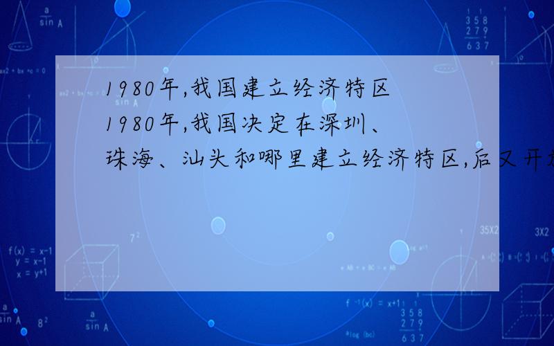 1980年,我国建立经济特区1980年,我国决定在深圳、珠海、汕头和哪里建立经济特区,后又开放14个沿海城市,增设了什么经济特区,设立了什么开发区.