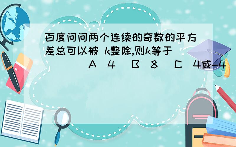 百度问问两个连续的奇数的平方差总可以被 k整除,则k等于（ ） (A)4 (B)8 (C)4或-4 (D)8的倍数