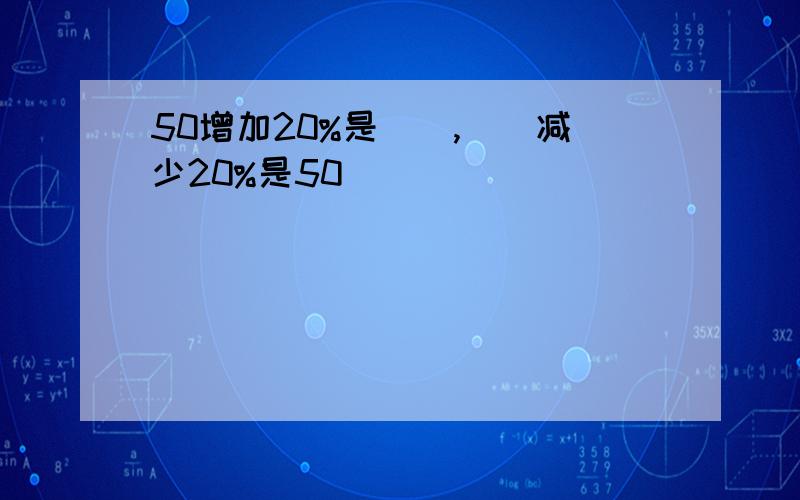 50增加20%是（）,（）减少20%是50