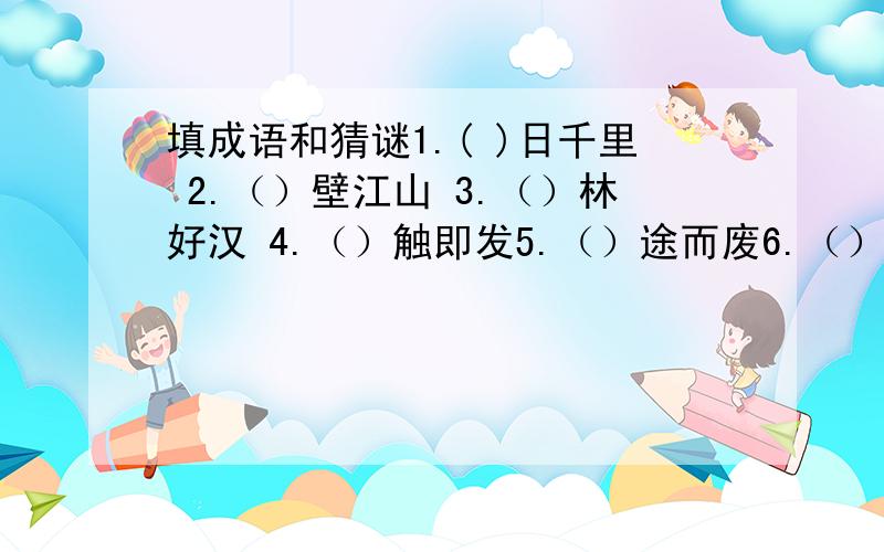 填成语和猜谜1.( )日千里 2.（）壁江山 3.（）林好汉 4.（）触即发5.（）途而废6.（）极一时 7.（）鼓作气 8.（）路出家 9.（）出望外10.（）后春笋 11.（）举成名 12.（）信半疑 13.（）不释手