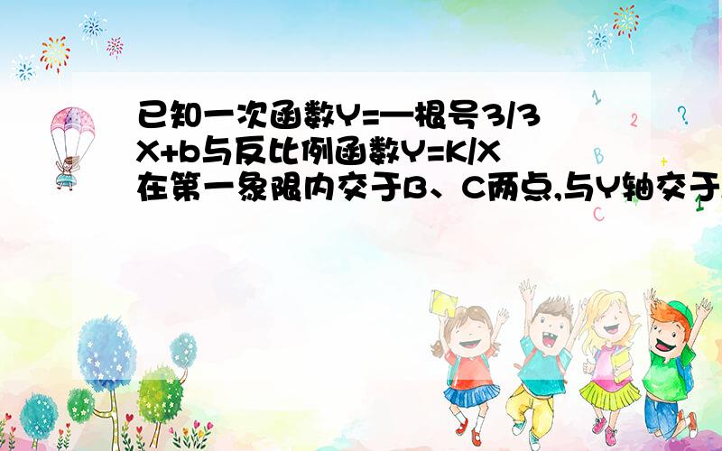 已知一次函数Y=—根号3/3X+b与反比例函数Y=K/X在第一象限内交于B、C两点,与Y轴交于A点,且AB乘AC=4,求K